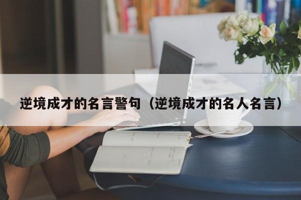 逆境成才的名言警句（逆境成才的名人名言）