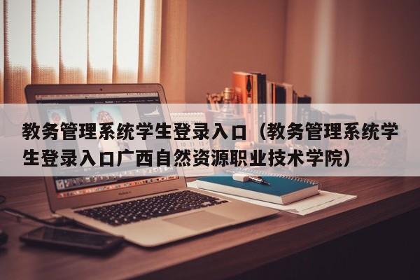 教务管理系统学生登录入口（教务管理系统学生登录入口广西自然资源职业技术学院）