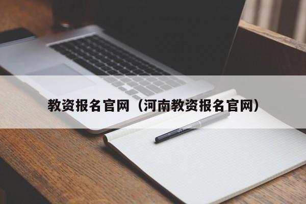 教资报名官网（河南教资报名官网）