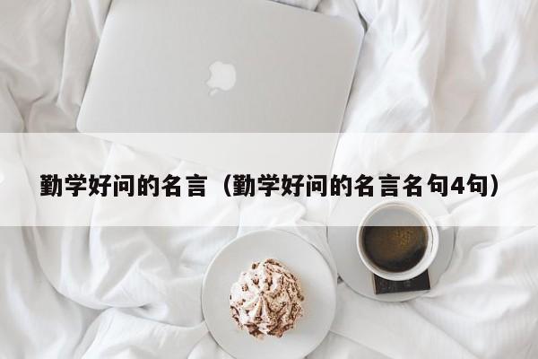 勤学好问的名言（勤学好问的名言名句4句）