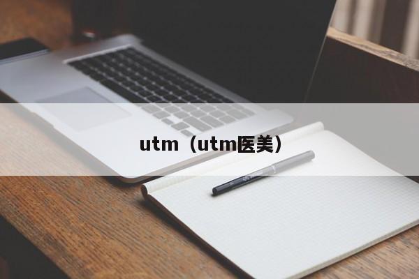 utm（utm医美）