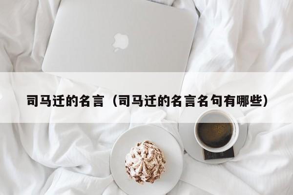 司马迁的名言（司马迁的名言名句有哪些）