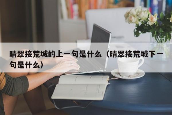 晴翠接荒城的上一句是什么（晴翠接荒城下一句是什么）