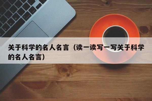 关于科学的名人名言（读一读写一写关于科学的名人名言）