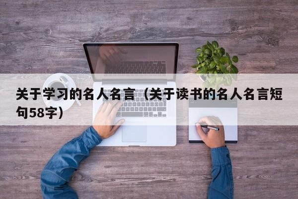 关于学习的名人名言（关于读书的名人名言短句58字）