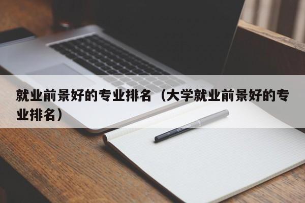 就业前景好的专业排名（大学就业前景好的专业排名）