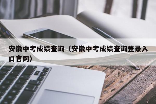 安徽中考成绩查询（安徽中考成绩查询登录入口官网）