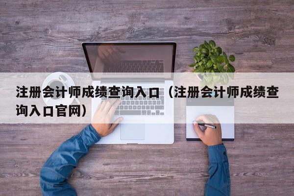 注册会计师成绩查询入口（注册会计师成绩查询入口官网）