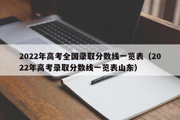 2022年高考全国录取分数线一览表（2022年高考录取分数线一览表山东）