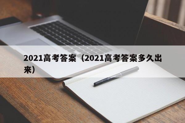 2021高考答案（2021高考答案多久出来）