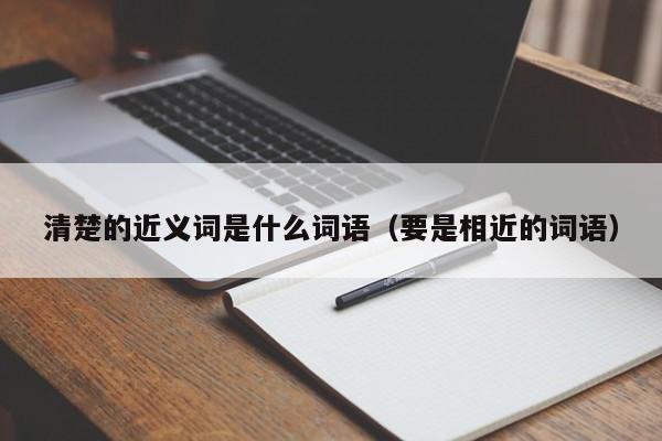 清楚的近义词是什么词语（要是相近的词语）