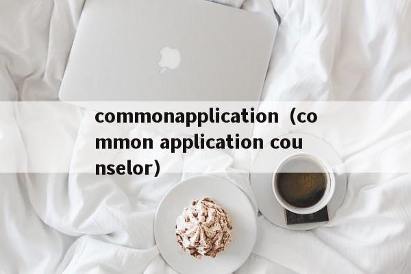 commonapplication（common application counselor）