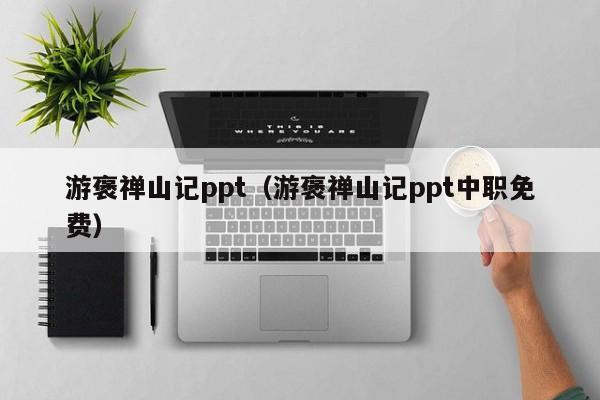 游褒禅山记ppt（游褒禅山记ppt中职免费）