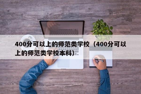 400分可以上的师范类学校（400分可以上的师范类学校本科）