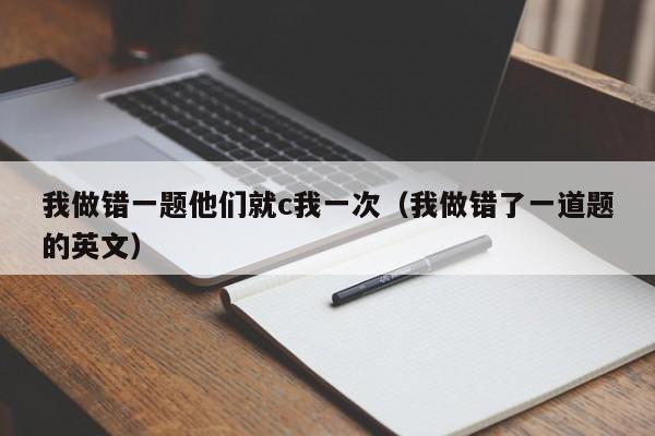 我做错一题他们就c我一次（我做错了一道题的英文）