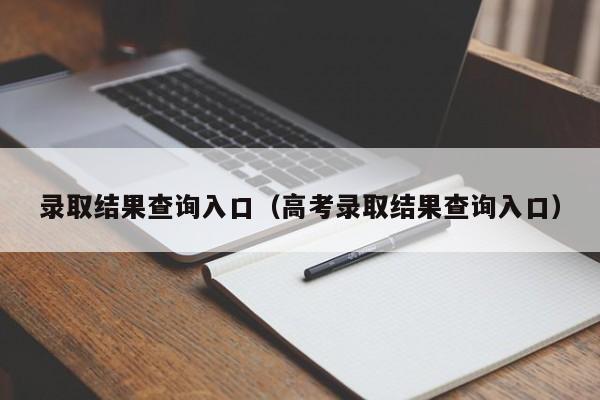 录取结果查询入口（高考录取结果查询入口）