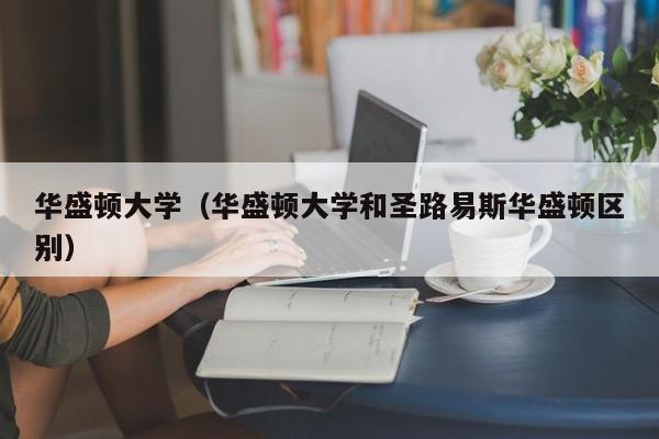 华盛顿大学（华盛顿大学和圣路易斯华盛顿区别）