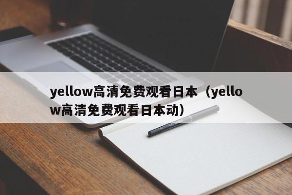 yellow高清免费观看日本（yellow高清免费观看日本动）