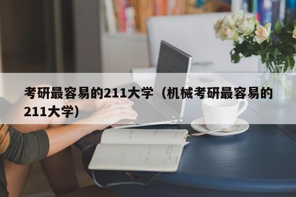 考研最容易的211大学（机械考研最容易的211大学）