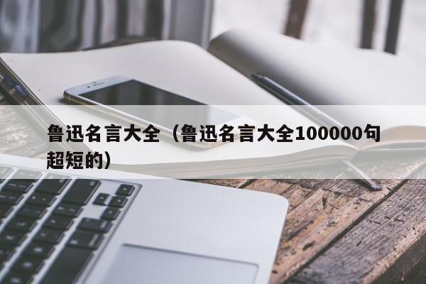 鲁迅名言大全（鲁迅名言大全100000句超短的）