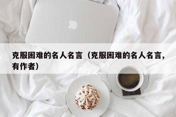 克服困难的名人名言（克服困难的名人名言,有作者）