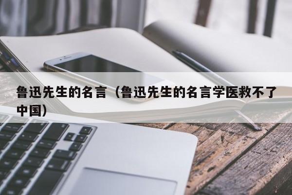 鲁迅先生的名言（鲁迅先生的名言学医救不了中国）