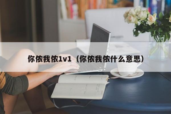 你侬我侬1v1（你侬我侬什么意思）