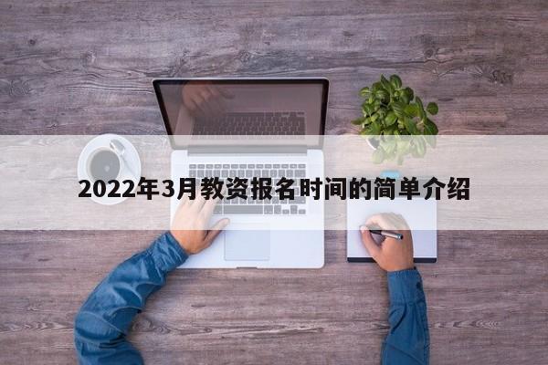 2022年3月教资报名时间的简单介绍