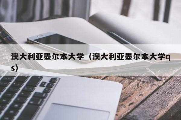 澳大利亚墨尔本大学（澳大利亚墨尔本大学qs）