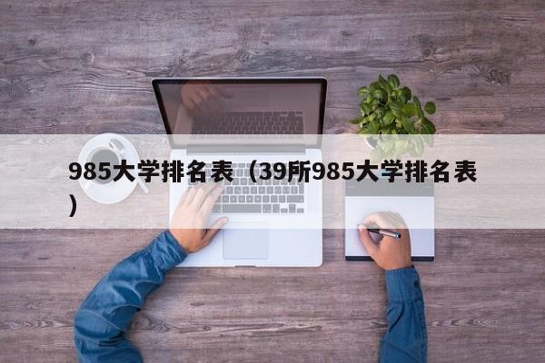 985大学排名表（39所985大学排名表）