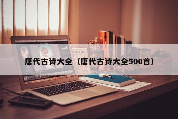 唐代古诗大全（唐代古诗大全500首）