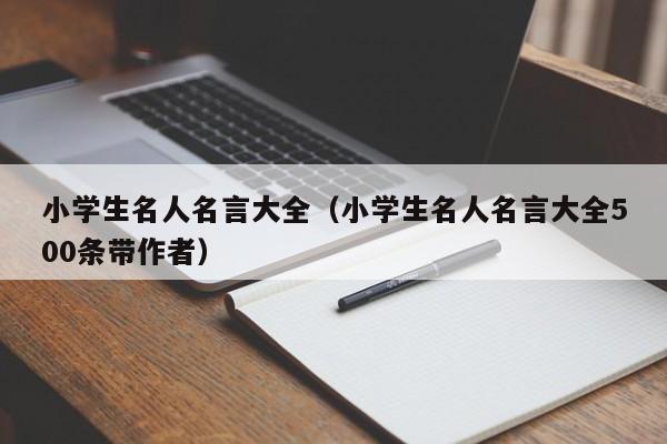 小学生名人名言大全（小学生名人名言大全500条带作者）