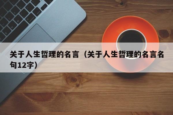 关于人生哲理的名言（关于人生哲理的名言名句12字）