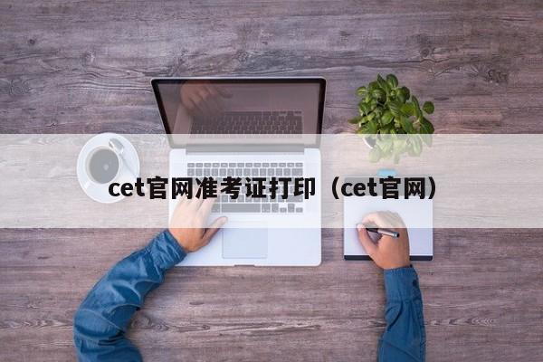 cet官网准考证打印（cet官网）