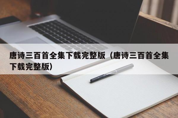 唐诗三百首全集下载完整版（唐诗三百首全集下载完整版）