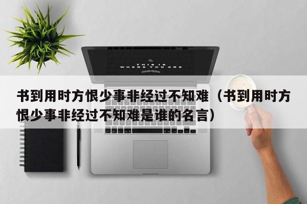 书到用时方恨少事非经过不知难（书到用时方恨少事非经过不知难是谁的名言）