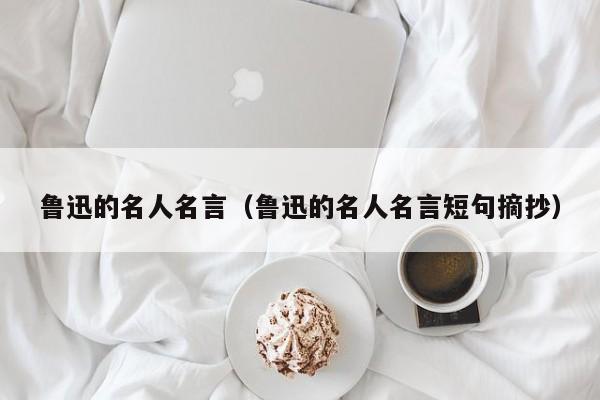 鲁迅的名人名言（鲁迅的名人名言短句摘抄）