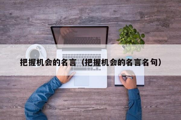 把握机会的名言（把握机会的名言名句）