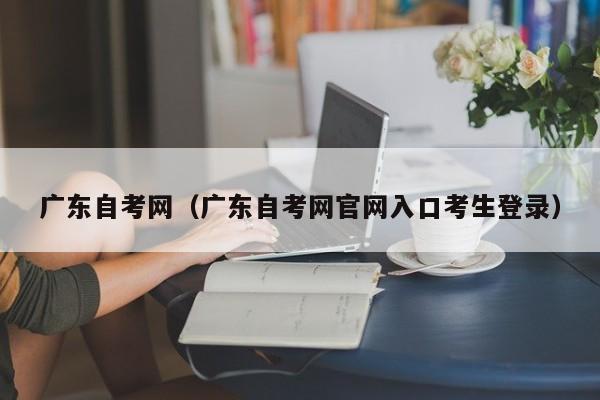 广东自考网（广东自考网官网入口考生登录）