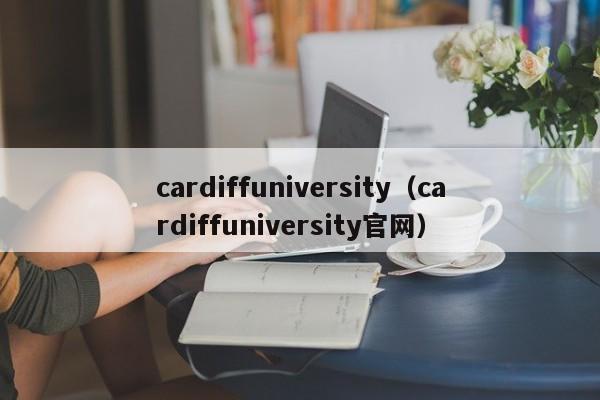 cardiffuniversity（cardiffuniversity官网）