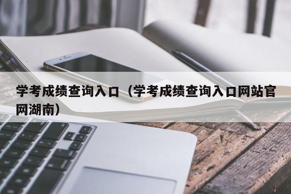 学考成绩查询入口（学考成绩查询入口网站官网湖南）