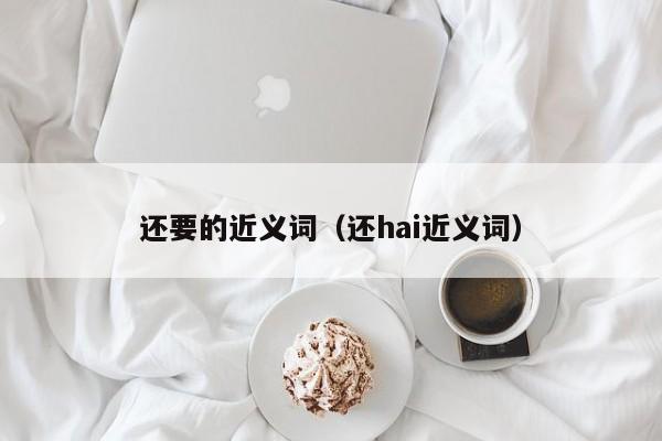 还要的近义词（还hai近义词）