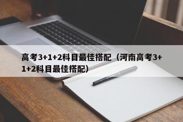 高考3+1+2科目最佳搭配（河南高考3+1+2科目最佳搭配）