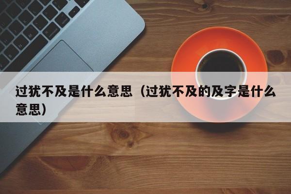 过犹不及是什么意思（过犹不及的及字是什么意思）