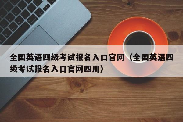 全国英语四级考试报名入口官网（全国英语四级考试报名入口官网四川）