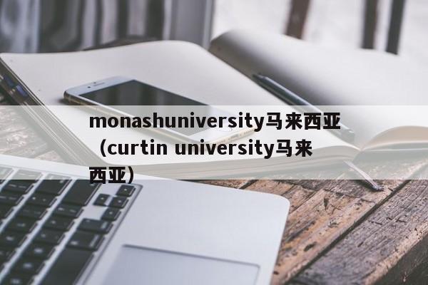 monashuniversity马来西亚（curtin university马来西亚）