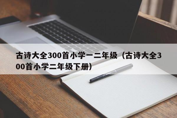 古诗大全300首小学一二年级（古诗大全300首小学二年级下册）