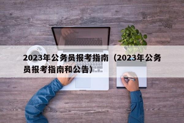 2023年公务员报考指南（2023年公务员报考指南和公告）