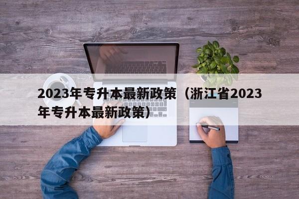 2023年专升本最新政策（浙江省2023年专升本最新政策）