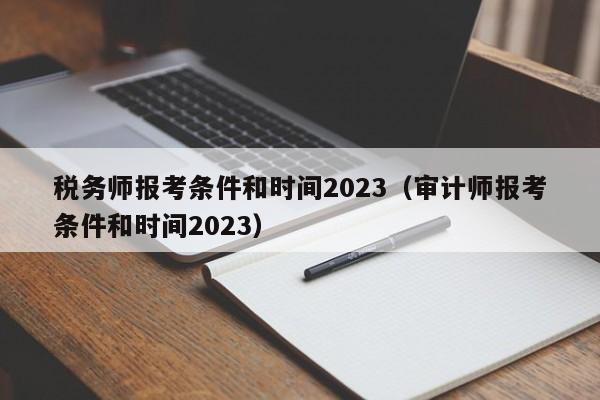 税务师报考条件和时间2023（审计师报考条件和时间2023）